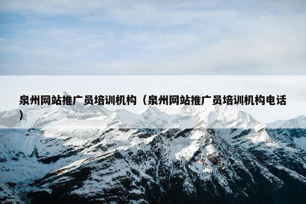 泉州网站推广员培训机构（泉州网站推广员培训机构电话）