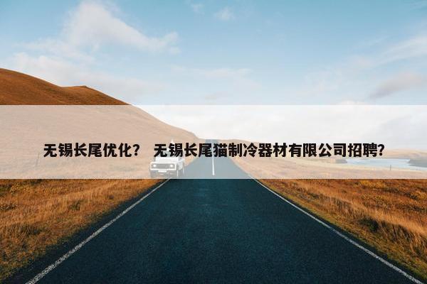 无锡长尾优化？ 无锡长尾猫制冷器材有限公司招聘？