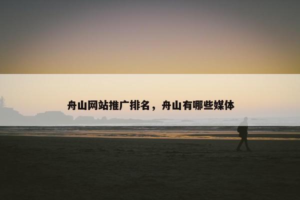 舟山网站推广排名，舟山有哪些媒体