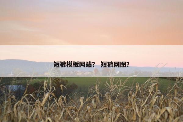 短裤模板网站？ 短裤网图？