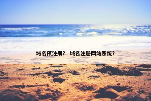 域名预注册？ 域名注册网站系统？