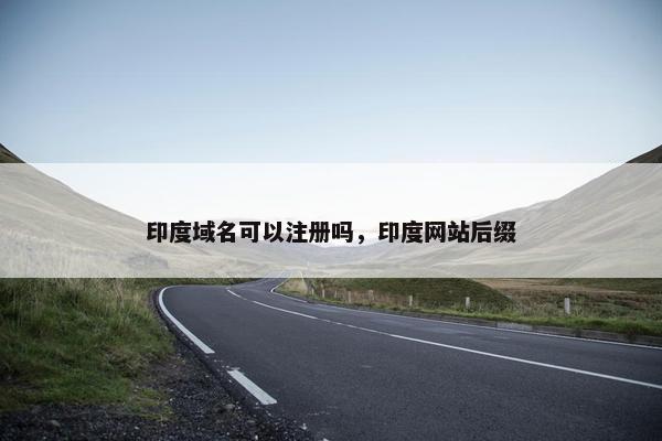 印度域名可以注册吗，印度网站后缀