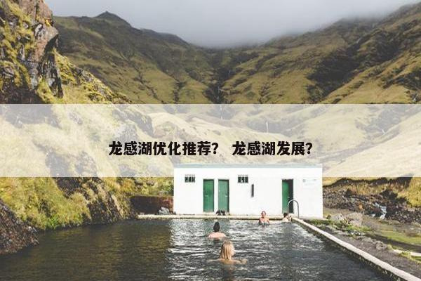 龙感湖优化推荐？ 龙感湖发展？