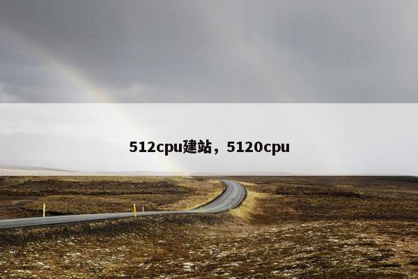 512cpu建站，5120cpu