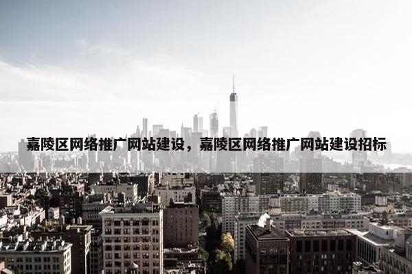 嘉陵区网络推广网站建设，嘉陵区网络推广网站建设招标