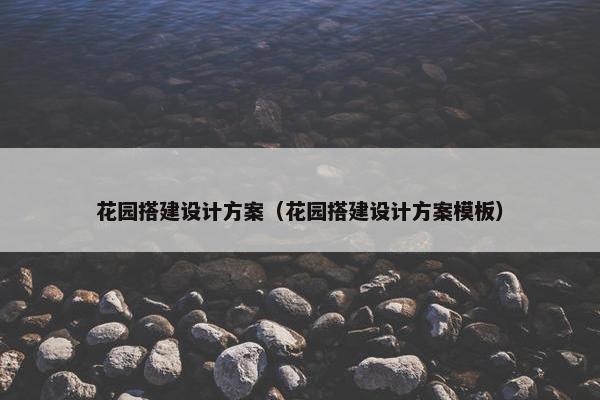 花园搭建设计方案（花园搭建设计方案模板）