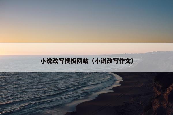 小说改写模板网站（小说改写作文）