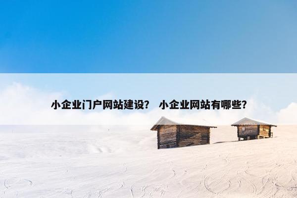 小企业门户网站建设？ 小企业网站有哪些？