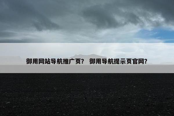 御用网站导航推广页？ 御用导航提示页官网？