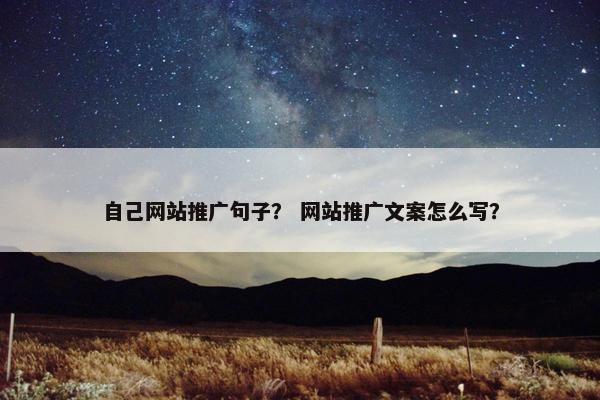 自己网站推广句子？ 网站推广文案怎么写？