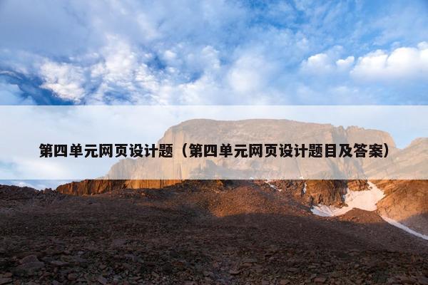 第四单元网页设计题（第四单元网页设计题目及答案）