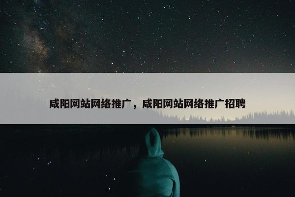 咸阳网站网络推广，咸阳网站网络推广招聘
