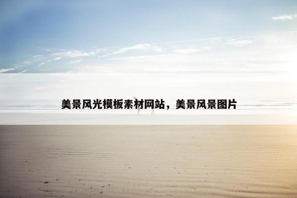 美景风光模板素材网站，美景风景图片