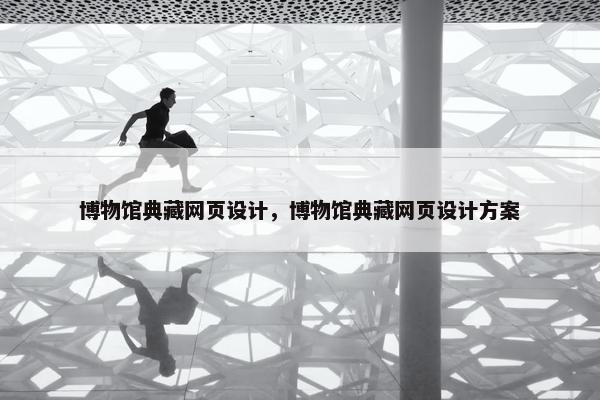 博物馆典藏网页设计，博物馆典藏网页设计方案