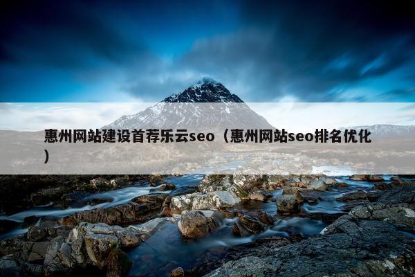 惠州网站建设首荐乐云seo（惠州网站seo排名优化）