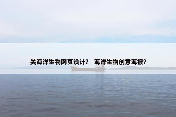 关海洋生物网页设计？ 海洋生物创意海报？