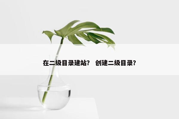在二级目录建站？ 创建二级目录？