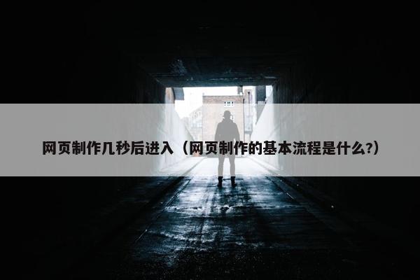 网页制作几秒后进入（网页制作的基本流程是什么?）