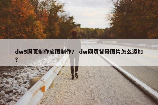 dw5网页制作底图制作？ dw网页背景图片怎么添加？
