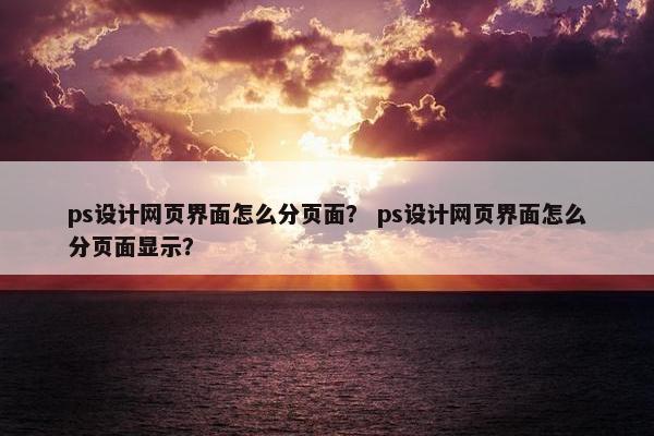ps设计网页界面怎么分页面？ ps设计网页界面怎么分页面显示？