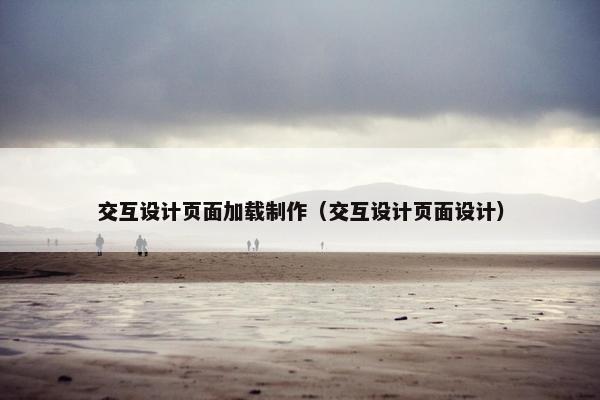 交互设计页面加载制作（交互设计页面设计）