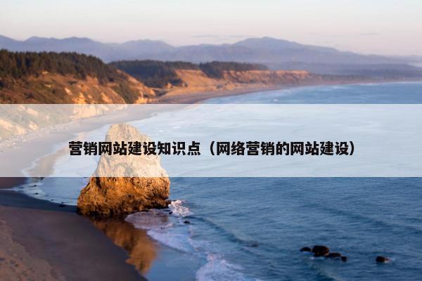 营销网站建设知识点（网络营销的网站建设）
