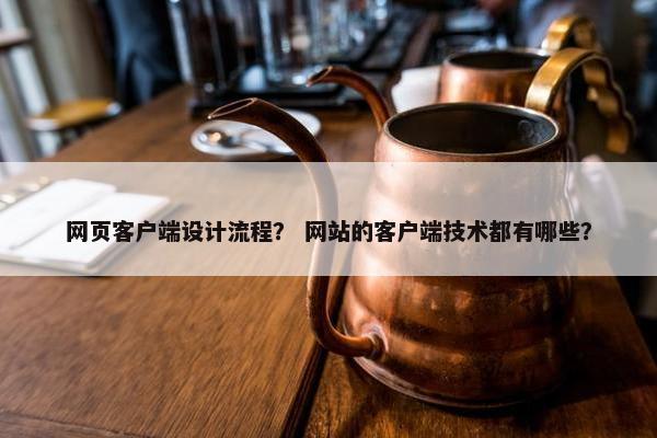 网页客户端设计流程？ 网站的客户端技术都有哪些？