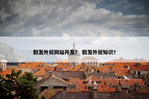 假发外贸网站开发？ 假发外贸知识？