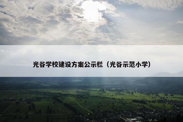 光谷学校建设方案公示栏（光谷示范小学）
