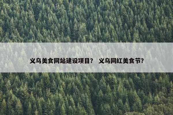 义乌美食网站建设项目？ 义乌网红美食节？