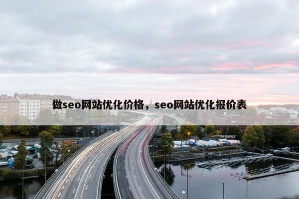 做seo网站优化价格，seo网站优化报价表