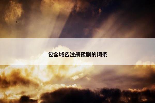 包含域名注册豫剧的词条