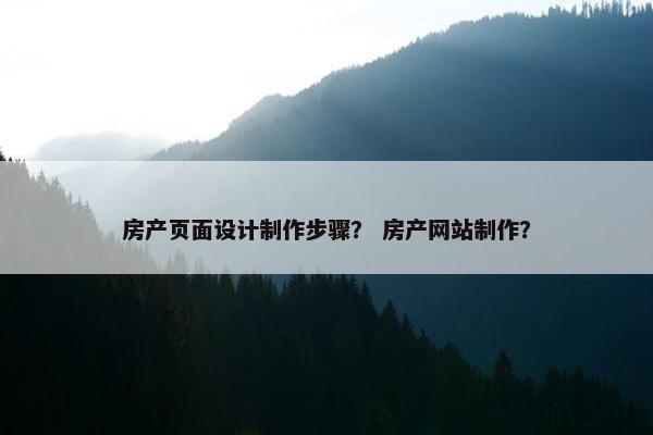 房产页面设计制作步骤？ 房产网站制作？
