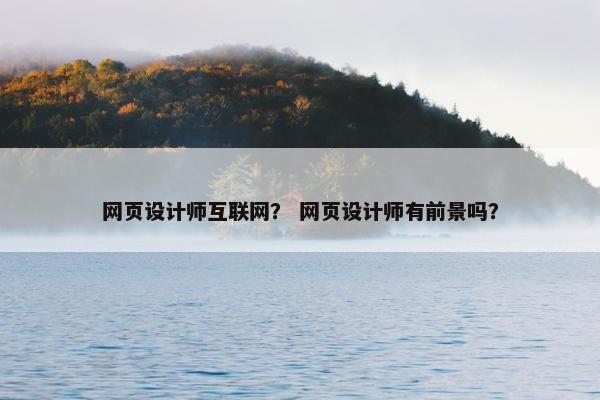 网页设计师互联网？ 网页设计师有前景吗？