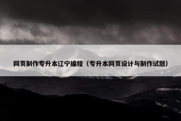 网页制作专升本辽宁编程（专升本网页设计与制作试题）