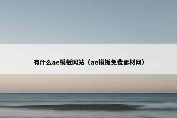 有什么ae模板网站（ae模板免费素材网）