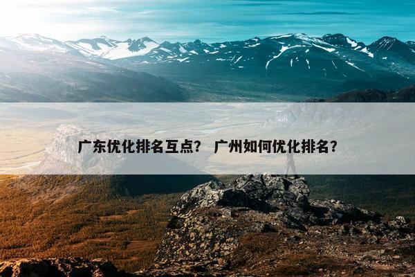 广东优化排名互点？ 广州如何优化排名？