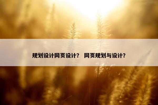 规划设计网页设计？ 网页规划与设计？