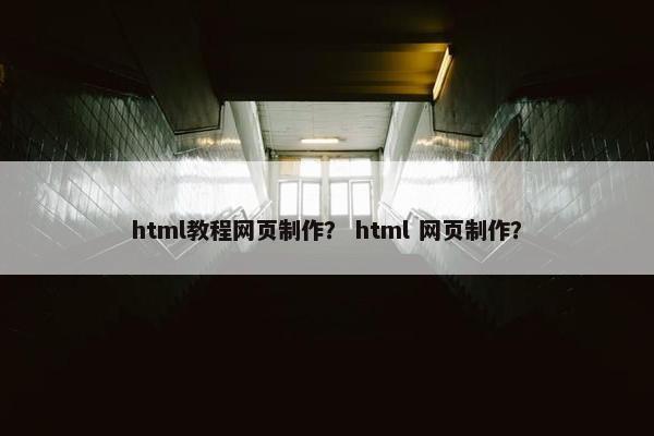 html教程网页制作？ html 网页制作？