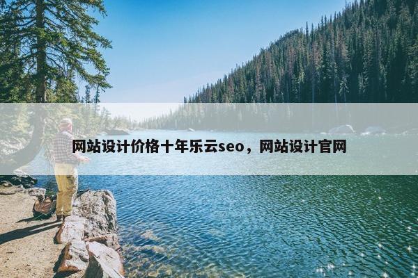 网站设计价格十年乐云seo，网站设计官网