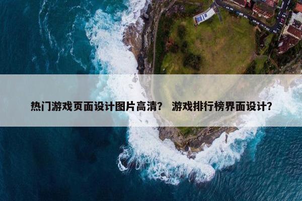 热门游戏页面设计图片高清？ 游戏排行榜界面设计？