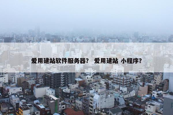 爱用建站软件服务器？ 爱用建站 小程序？