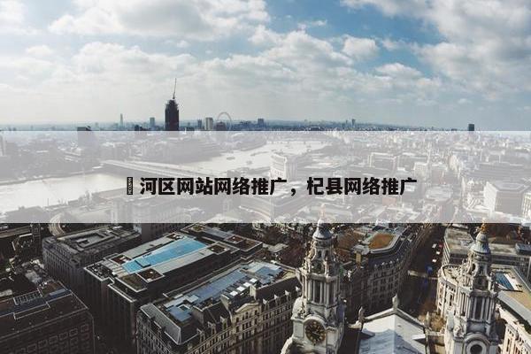 浉河区网站网络推广，杞县网络推广