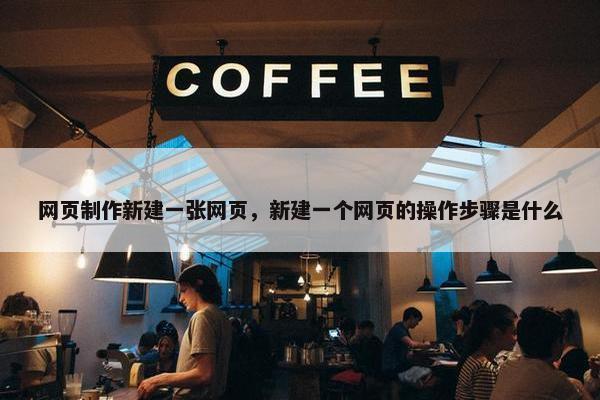 网页制作新建一张网页,新建一个网页的操作步骤是什么 网页制作新建一张网页,新建一个网页的操作步骤是什么