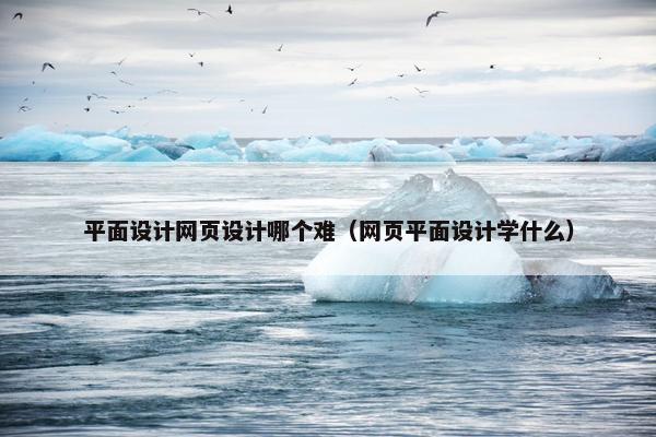 平面设计网页设计哪个难（网页平面设计学什么）