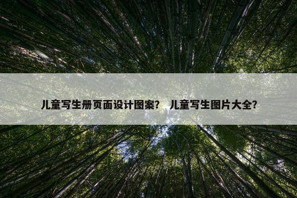 儿童写生册页面设计图案？ 儿童写生图片大全？