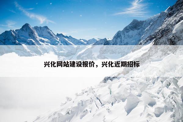 兴化网站建设报价，兴化近期招标