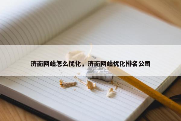 济南网站怎么优化，济南网站优化排名公司