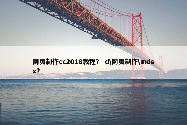 网页制作cc2018教程？ d\网页制作\index？