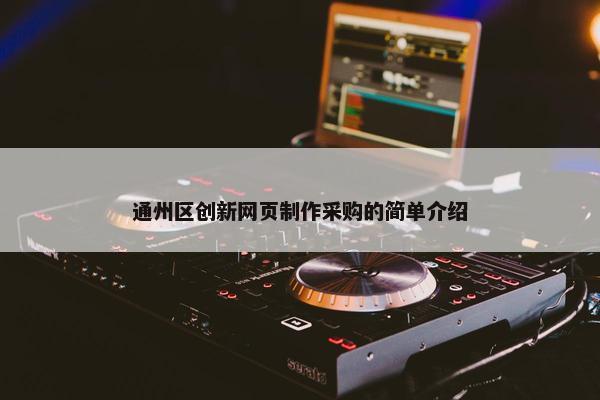 通州区创新网页制作采购的简单介绍